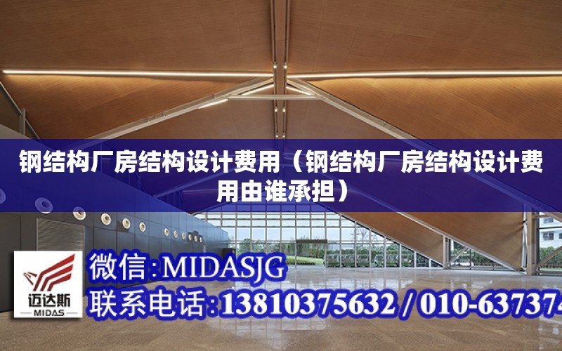 鋼結構廠房結構設計費用（鋼結構廠房結構設計費用由誰承擔）