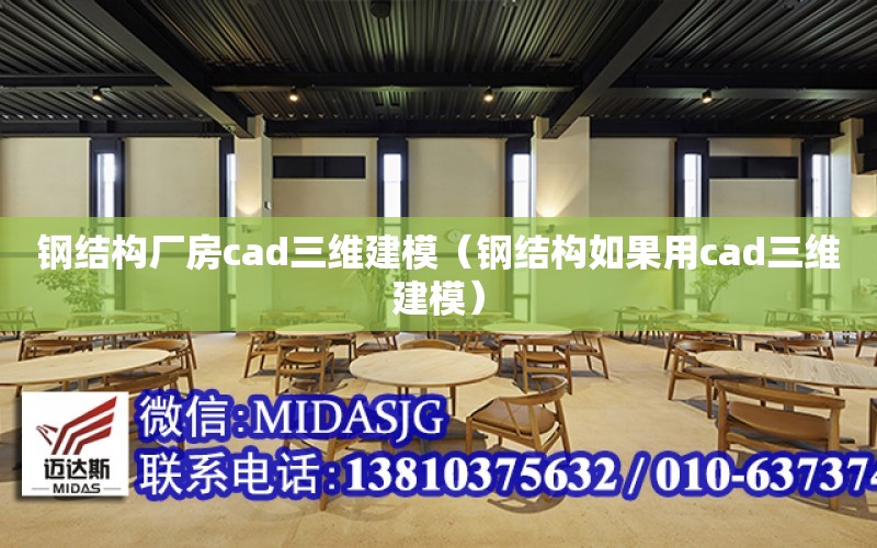 鋼結構廠房cad三維建模（鋼結構如果用cad三維建模）