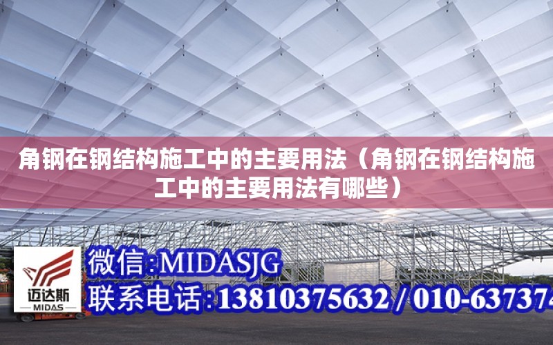 角鋼在鋼結構施工中的主要用法（角鋼在鋼結構施工中的主要用法有哪些）