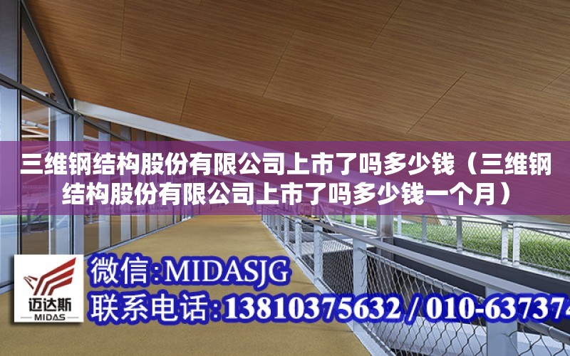 三維鋼結構股份有限公司上市了嗎多少錢（三維鋼結構股份有限公司上市了嗎多少錢一個月）