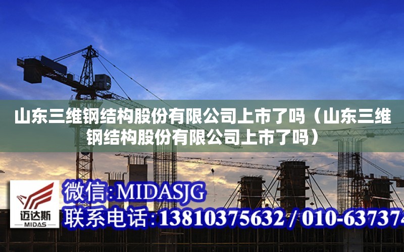 山東三維鋼結構股份有限公司上市了嗎（山東三維鋼結構股份有限公司上市了嗎）