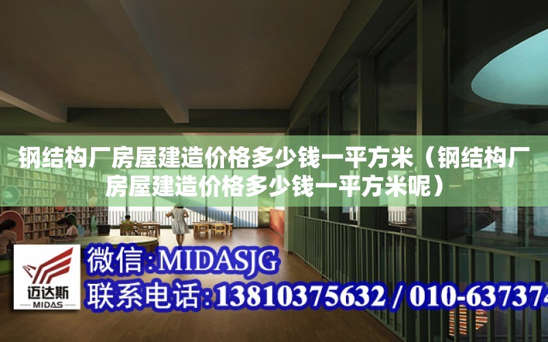 鋼結構廠房屋建造價格多少錢一平方米（鋼結構廠房屋建造價格多少錢一平方米呢）