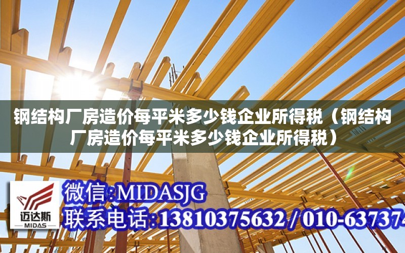 鋼結構廠房造價每平米多少錢企業所得稅（鋼結構廠房造價每平米多少錢企業所得稅）