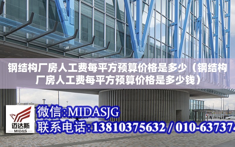 鋼結構廠房人工費每平方預算價格是多少（鋼結構廠房人工費每平方預算價格是多少錢）