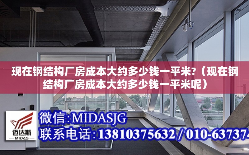 現在鋼結構廠房成本大約多少錢一平米?（現在鋼結構廠房成本大約多少錢一平米呢）