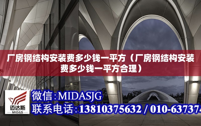 廠房鋼結構安裝費多少錢一平方（廠房鋼結構安裝費多少錢一平方合理）