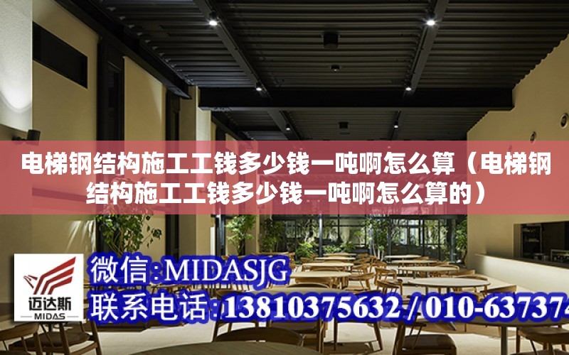 電梯鋼結構施工工錢多少錢一噸啊怎么算（電梯鋼結構施工工錢多少錢一噸啊怎么算的）