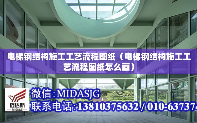 電梯鋼結構施工工藝流程圖紙（電梯鋼結構施工工藝流程圖紙怎么畫）