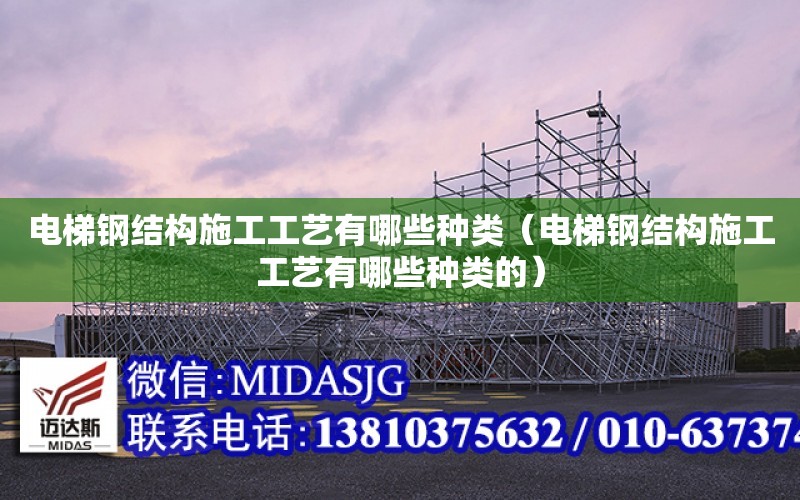 電梯鋼結構施工工藝有哪些種類（電梯鋼結構施工工藝有哪些種類的）