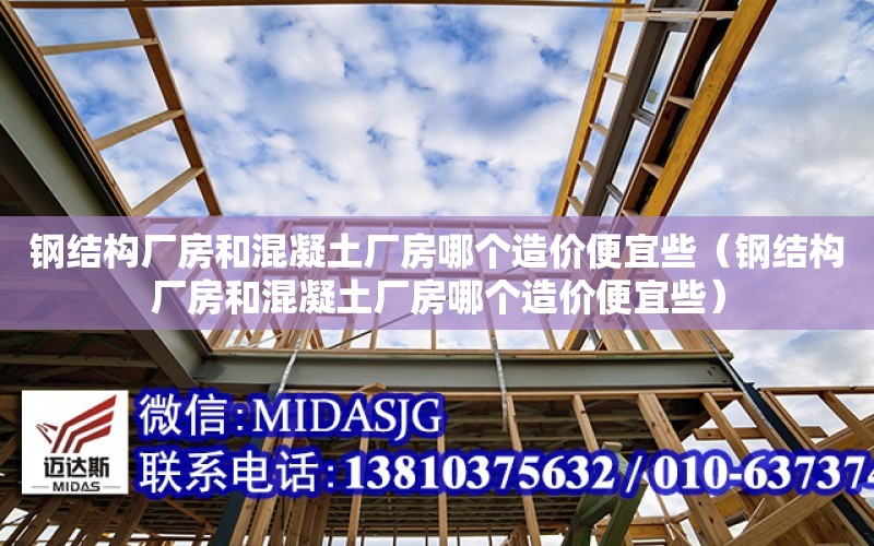 鋼結構廠房和混凝土廠房哪個造價便宜些（鋼結構廠房和混凝土廠房哪個造價便宜些）