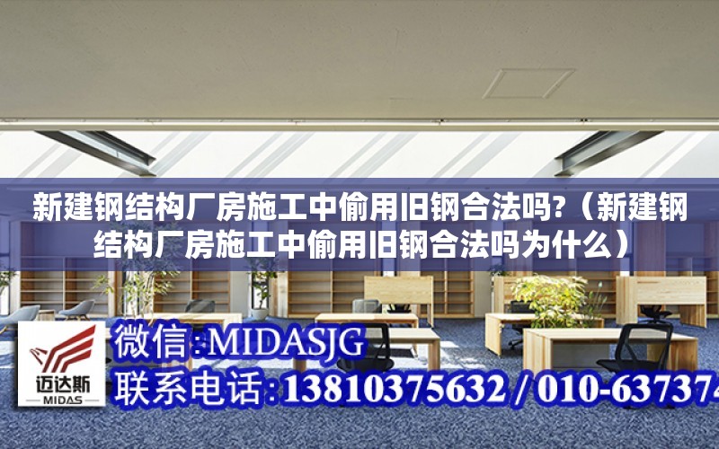 新建鋼結構廠房施工中偷用舊鋼合法嗎?（新建鋼結構廠房施工中偷用舊鋼合法嗎為什么）