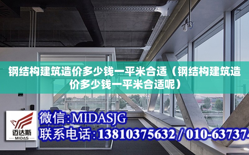 鋼結構建筑造價多少錢一平米合適（鋼結構建筑造價多少錢一平米合適呢）