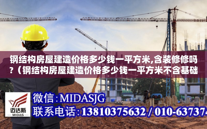 鋼結構房屋建造價格多少錢一平方米,含裝修修嗎?（鋼結構房屋建造價格多少錢一平方米不含基礎）