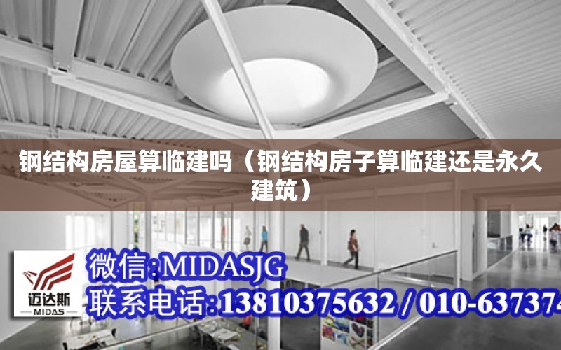 鋼結構房屋算臨建嗎（鋼結構房子算臨建還是永久建筑）