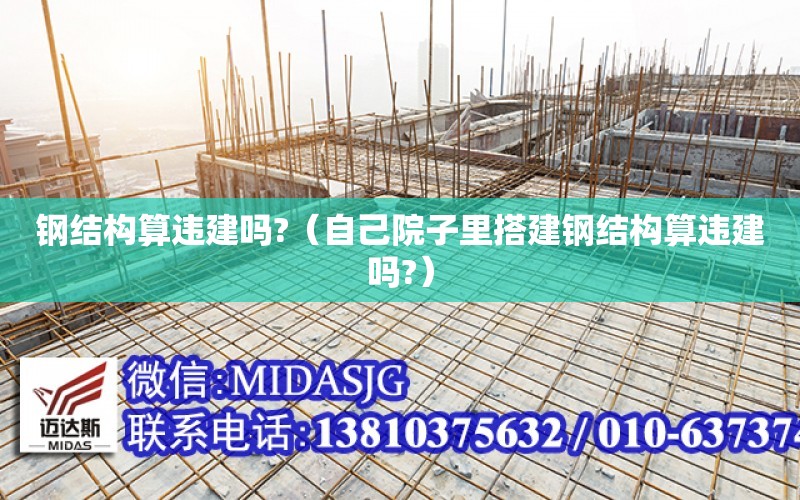 鋼結構算違建嗎?（自己院子里搭建鋼結構算違建嗎?）