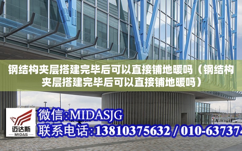 鋼結構夾層搭建完畢后可以直接鋪地暖嗎（鋼結構夾層搭建完畢后可以直接鋪地暖嗎）