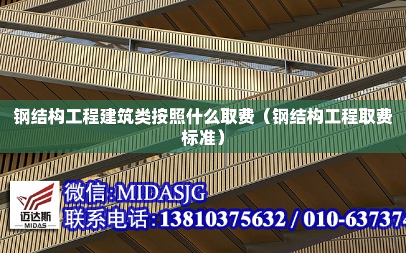 鋼結構工程建筑類按照什么取費（鋼結構工程取費標準）