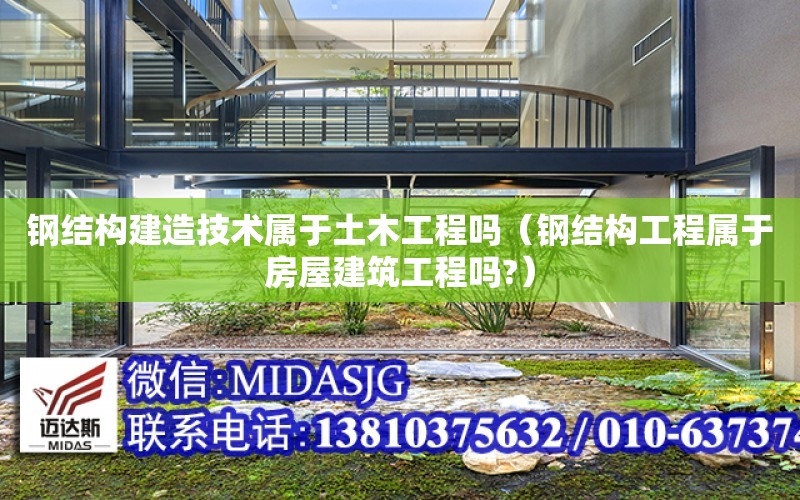 鋼結構建造技術屬于土木工程嗎（鋼結構工程屬于房屋建筑工程嗎?）