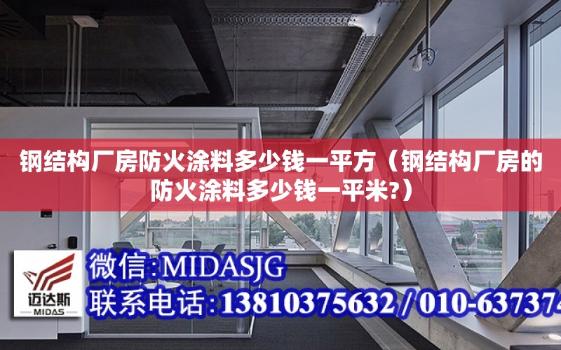 鋼結構廠房防火涂料多少錢一平方（鋼結構廠房的防火涂料多少錢一平米?）