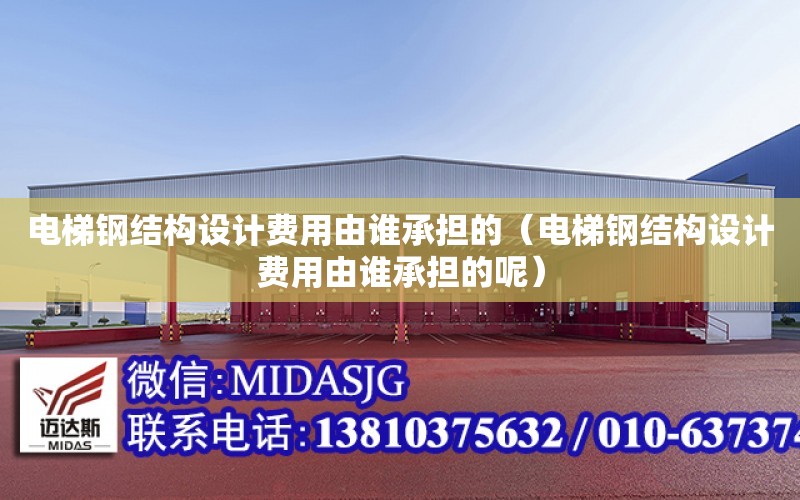 電梯鋼結構設計費用由誰承擔的（電梯鋼結構設計費用由誰承擔的呢）