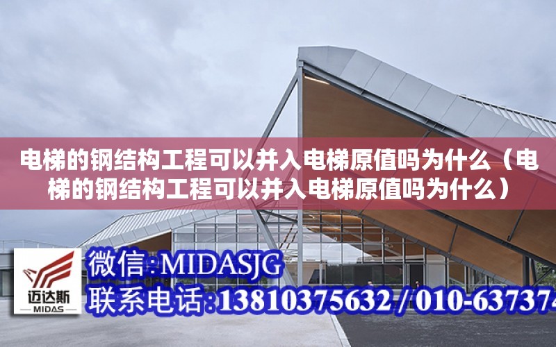 電梯的鋼結構工程可以并入電梯原值嗎為什么（電梯的鋼結構工程可以并入電梯原值嗎為什么）