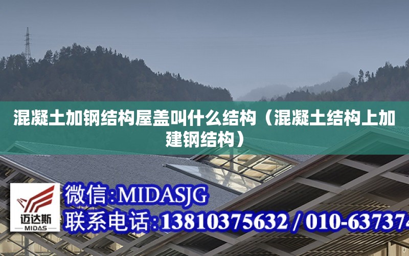 混凝土加鋼結構屋蓋叫什么結構（混凝土結構上加建鋼結構）