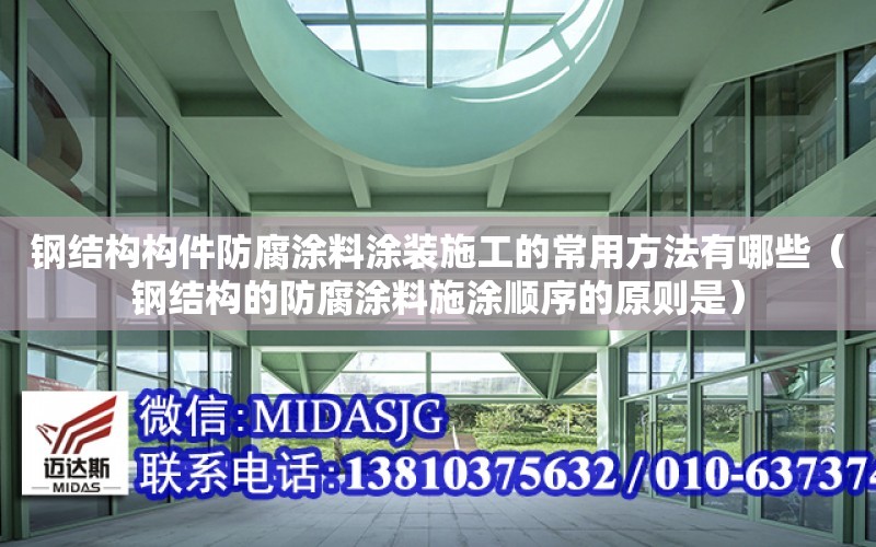 鋼結構構件防腐涂料涂裝施工的常用方法有哪些（鋼結構的防腐涂料施涂順序的原則是）