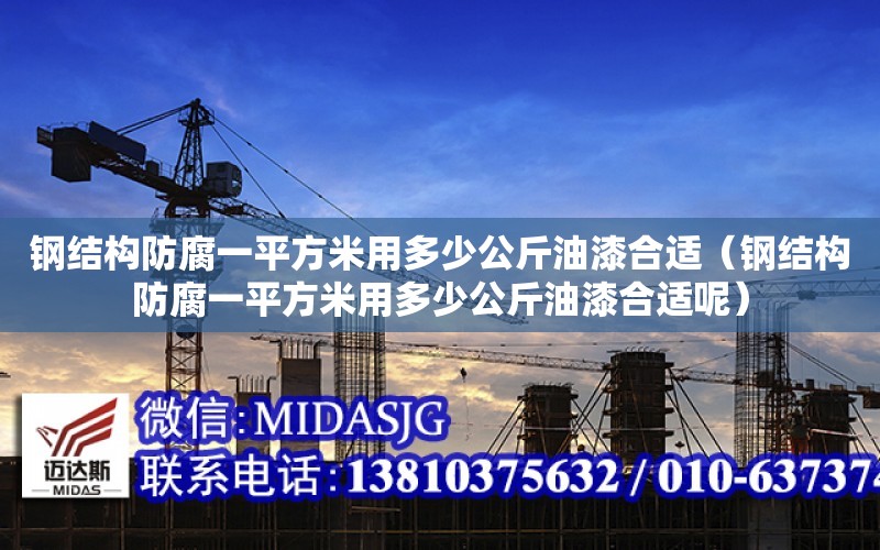 鋼結構防腐一平方米用多少公斤油漆合適（鋼結構防腐一平方米用多少公斤油漆合適呢）