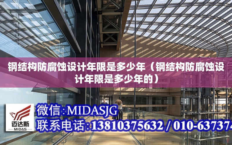 鋼結構防腐蝕設計年限是多少年（鋼結構防腐蝕設計年限是多少年的）