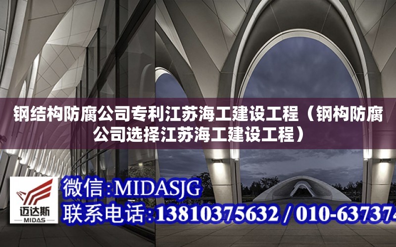 鋼結構防腐公司專利江蘇海工建設工程（鋼構防腐公司選擇江蘇海工建設工程）