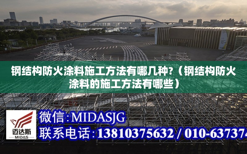 鋼結構防火涂料施工方法有哪幾種?（鋼結構防火涂料的施工方法有哪些）