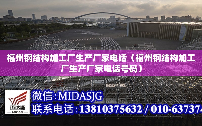 福州鋼結構加工廠生產廠家電話（福州鋼結構加工廠生產廠家電話號碼）