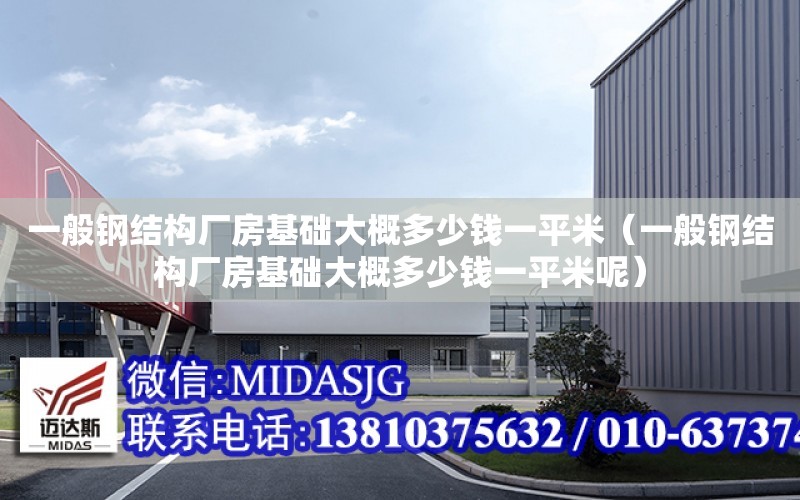 一般鋼結構廠房基礎大概多少錢一平米（一般鋼結構廠房基礎大概多少錢一平米呢）