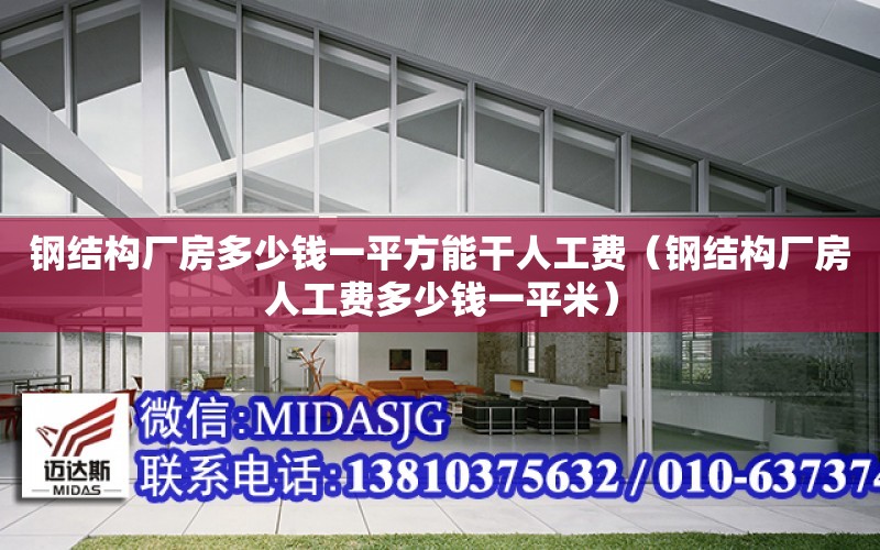 鋼結構廠房多少錢一平方能干人工費（鋼結構廠房人工費多少錢一平米）