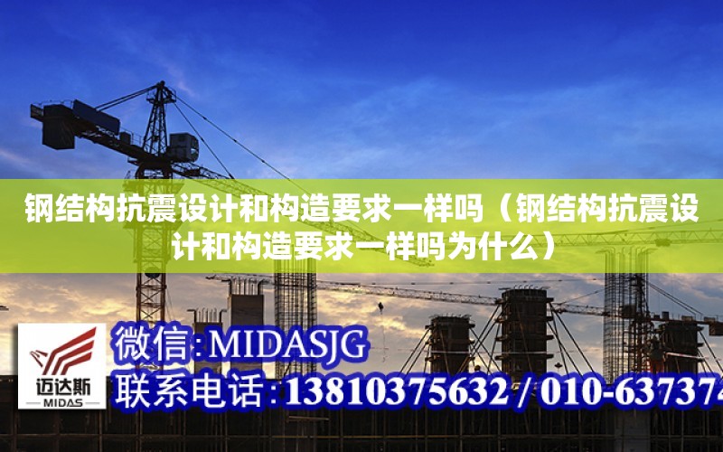 鋼結構抗震設計和構造要求一樣嗎（鋼結構抗震設計和構造要求一樣嗎為什么）