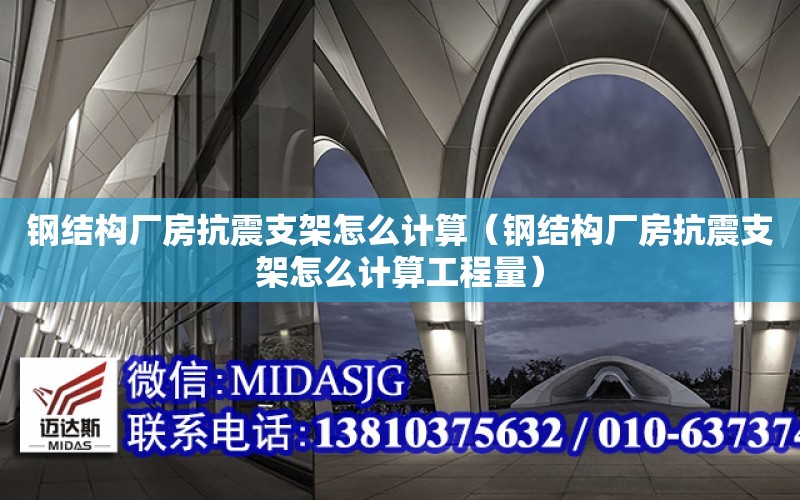 鋼結構廠房抗震支架怎么計算（鋼結構廠房抗震支架怎么計算工程量）