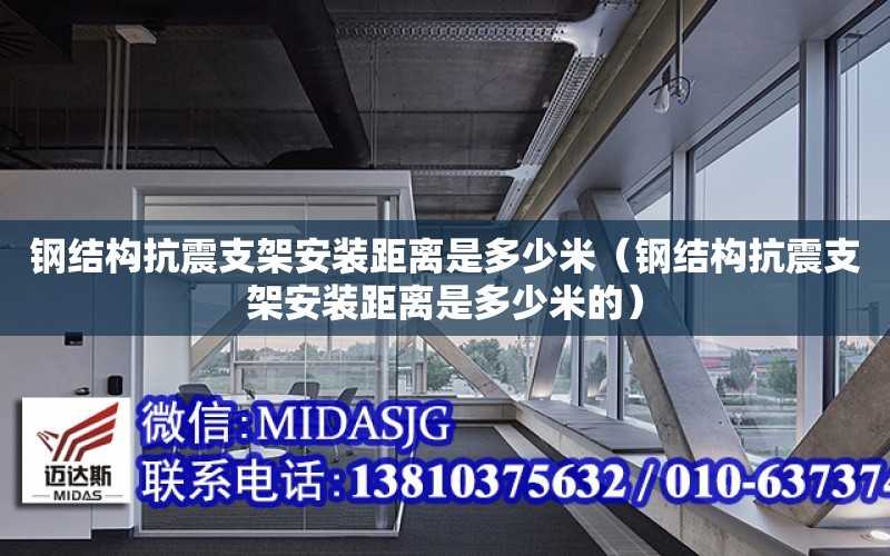 鋼結構抗震支架安裝距離是多少米（鋼結構抗震支架安裝距離是多少米的）