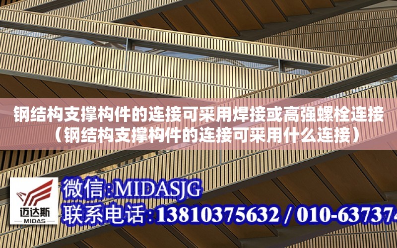 鋼結構支撐構件的連接可采用焊接或高強螺栓連接（鋼結構支撐構件的連接可采用什么連接）