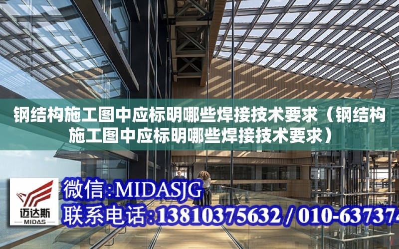 鋼結構施工圖中應標明哪些焊接技術要求（鋼結構施工圖中應標明哪些焊接技術要求）