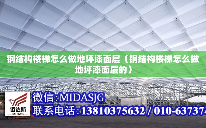 鋼結構樓梯怎么做地坪漆面層（鋼結構樓梯怎么做地坪漆面層的）