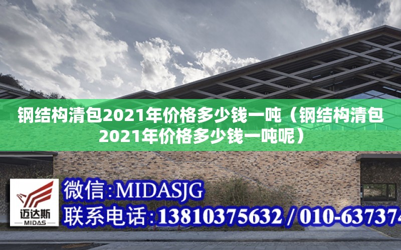 鋼結構清包2021年價格多少錢一噸（鋼結構清包2021年價格多少錢一噸呢）