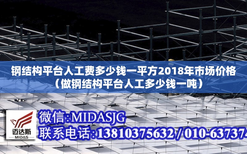 鋼結構平臺人工費多少錢一平方2018年市場價格（做鋼結構平臺人工多少錢一噸）