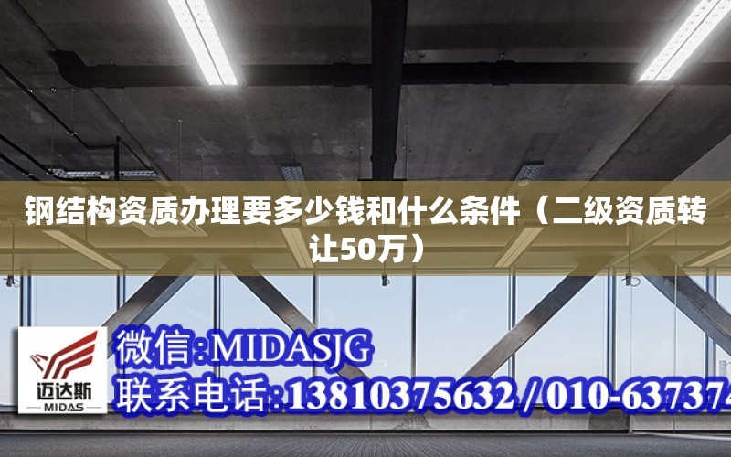 鋼結構資質辦理要多少錢和什么條件（二級資質轉讓50萬）