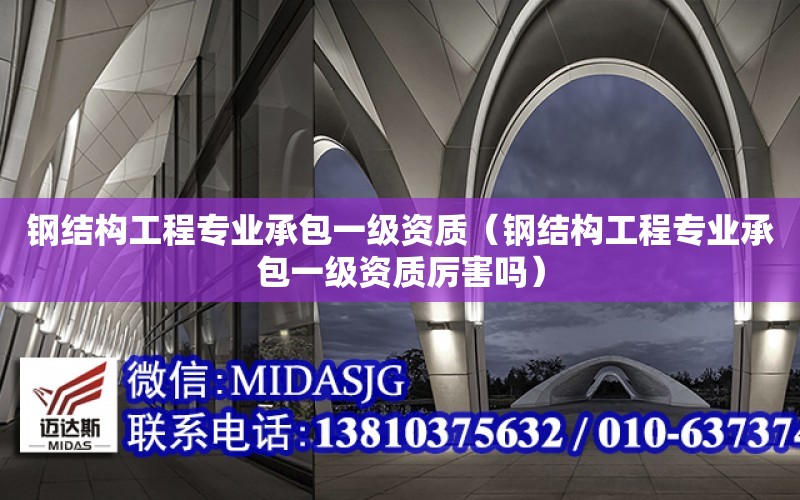 鋼結構工程專業承包一級資質（鋼結構工程專業承包一級資質厲害嗎）