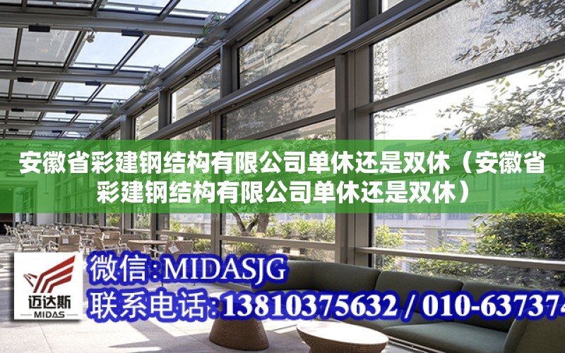 安徽省彩建鋼結構有限公司單休還是雙休（安徽省彩建鋼結構有限公司單休還是雙休）