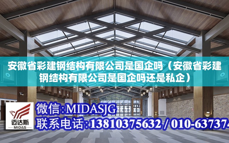 安徽省彩建鋼結構有限公司是國企嗎（安徽省彩建鋼結構有限公司是國企嗎還是私企）