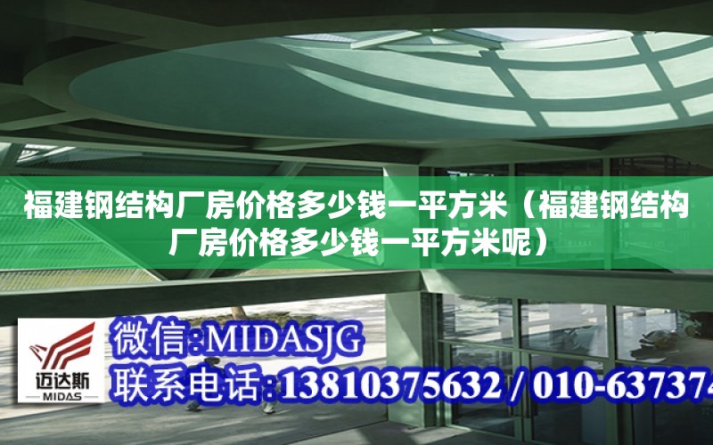 福建鋼結構廠房價格多少錢一平方米（福建鋼結構廠房價格多少錢一平方米呢）