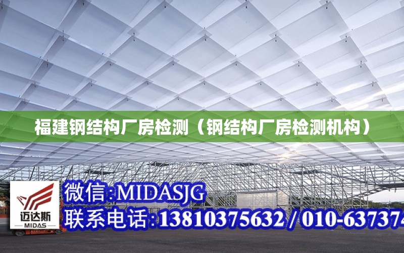 福建鋼結構廠房檢測（鋼結構廠房檢測機構）