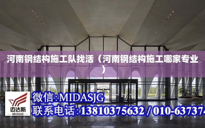 河南鋼結構施工隊找活（河南鋼結構施工哪家專業）