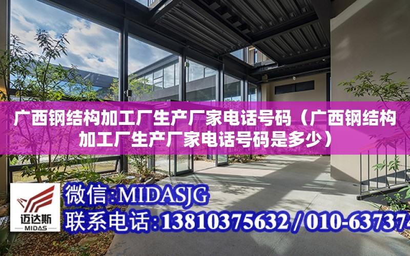 廣西鋼結構加工廠生產廠家電話號碼（廣西鋼結構加工廠生產廠家電話號碼是多少）